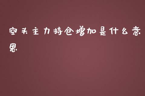 空头主力持仓增加是什么意思_https://wap.78312.cn_全球市场_第1张