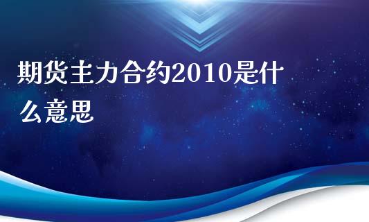 期货主力合约2010是什么意思_https://wap.78312.cn_财经新闻_第1张