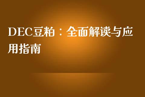 DEC豆粕：全面解读与应用指南_https://wap.78312.cn_金融监管_第1张