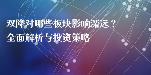 双降对哪些板块影响深远？全面解析与投资策略_https://wap.78312.cn_财经新闻_第1张
