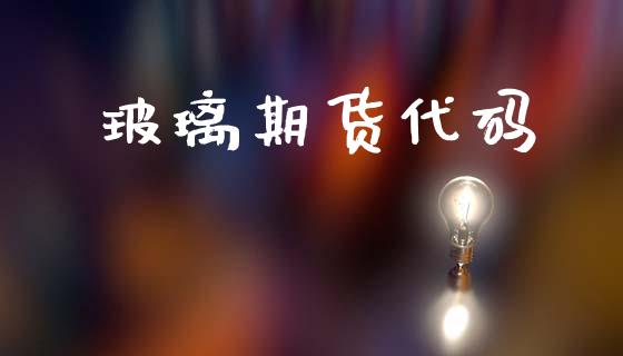 玻璃期货代码_https://wap.78312.cn_期货开户_第1张