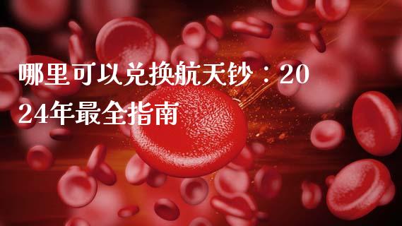 哪里可以兑换航天钞：2024年最全指南_https://wap.78312.cn_财经新闻_第1张