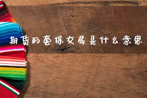 期货的套保交易是什么意思_https://wap.78312.cn_全球市场_第1张