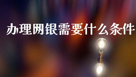 办理网银需要什么条件_https://wap.78312.cn_债券资讯_第1张
