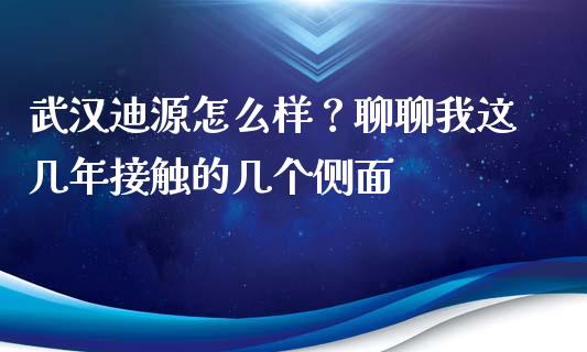武汉迪源怎么样？聊聊我这几年接触的几个侧面_https://wap.78312.cn_财经新闻_第1张