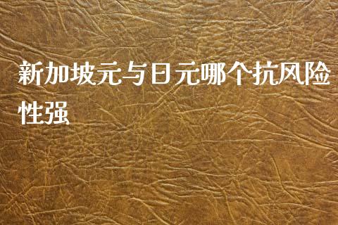 新加坡元与日元哪个抗风险性强_https://wap.78312.cn_期货开户_第1张