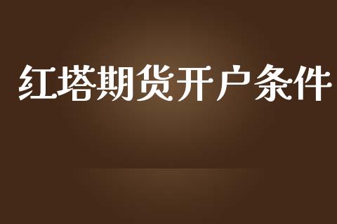 红塔期货开户条件_https://wap.78312.cn_金融监管_第1张