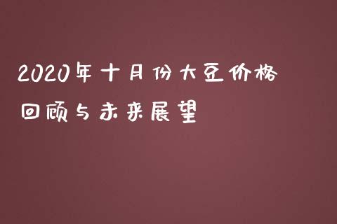 2020年十月份大豆价格回顾与未来展望_https://wap.78312.cn_外汇交易_第1张