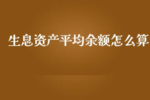 生息资产平均余额怎么算_https://wap.78312.cn_财经新闻_第1张