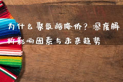 为什么聚氨酯降价？深度解析影响因素与未来趋势_https://wap.78312.cn_财经新闻_第1张