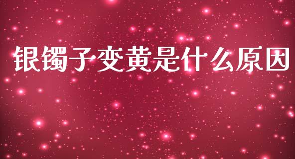银镯子变黄是什么原因_https://wap.78312.cn_期货开户_第1张