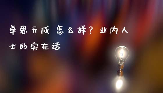 卓思天成 怎么样？业内人士的实在话_https://wap.78312.cn_债券资讯_第1张