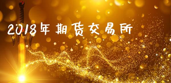 2018年期货交易所_https://wap.78312.cn_全球市场_第1张
