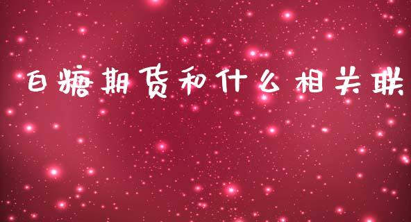 白糖期货和什么相关联_https://wap.78312.cn_财经新闻_第1张