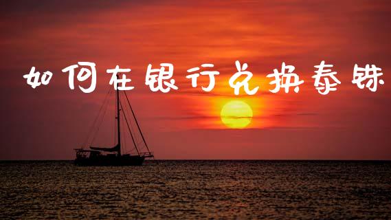 如何在银行兑换泰铢_https://wap.78312.cn_全球市场_第1张