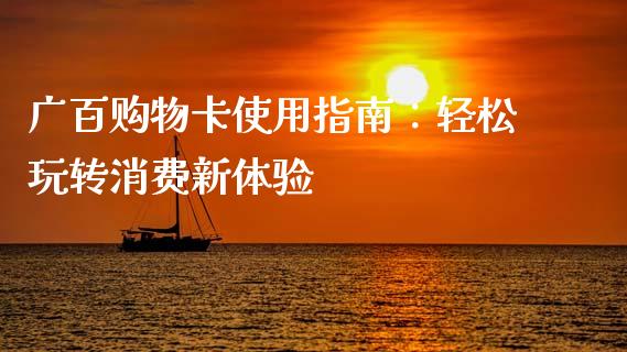 广百购物卡使用指南：轻松玩转消费新体验_https://wap.78312.cn_外汇交易_第1张