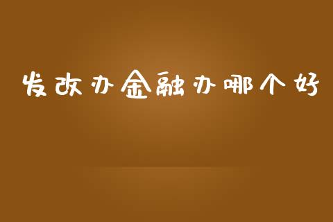 发改办金融办哪个好_https://wap.78312.cn_期货开户_第1张