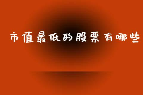 市值最低的股票有哪些_https://wap.78312.cn_全球市场_第1张