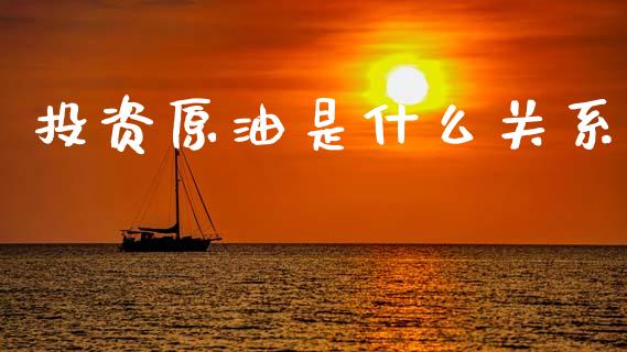 投资原油是什么关系_https://wap.78312.cn_全球市场_第1张