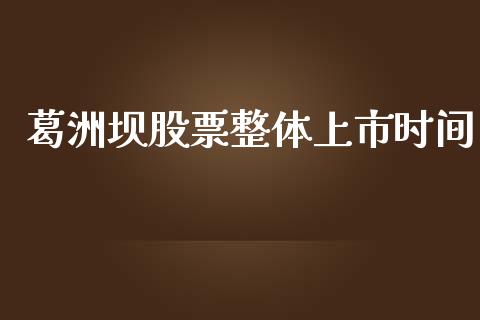 葛洲坝股票整体上市时间_https://wap.78312.cn_财经新闻_第1张