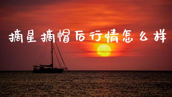 摘星摘帽后行情怎么样_https://wap.78312.cn_财经新闻_第1张