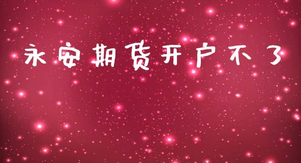 永安期货开户不了_https://wap.78312.cn_金融监管_第1张