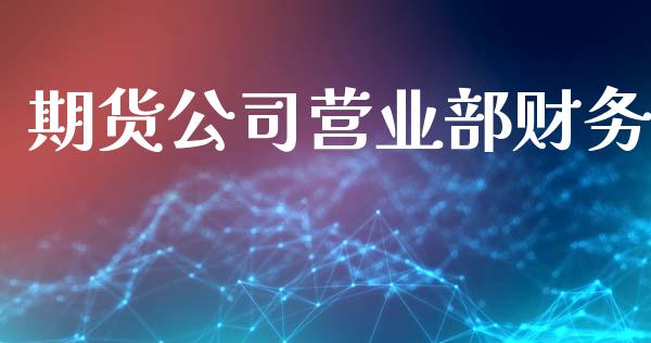 期货公司营业部财务_全球市场_第1张_期货开户_金融监管_外汇交易_债券资讯_全球市场_财经新闻 期货公司营业部财务_https://wap.78312.cn_全球市场_第1张
