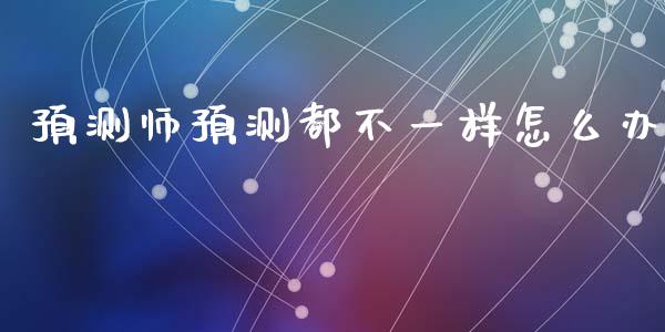 预测师预测都不一样怎么办_https://wap.78312.cn_期货开户_第1张