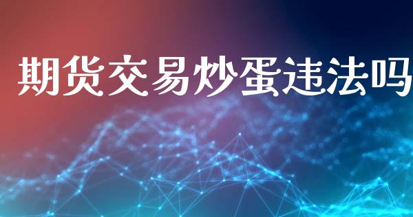 期货交易炒蛋违法吗_https://wap.78312.cn_债券资讯_第1张