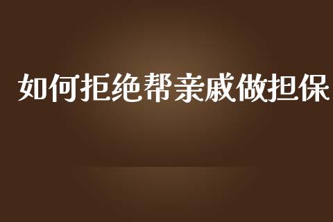 如何拒绝帮亲戚做担保_https://wap.78312.cn_全球市场_第1张