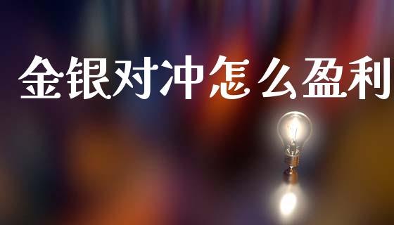 金银对冲怎么盈利_https://wap.78312.cn_债券资讯_第1张