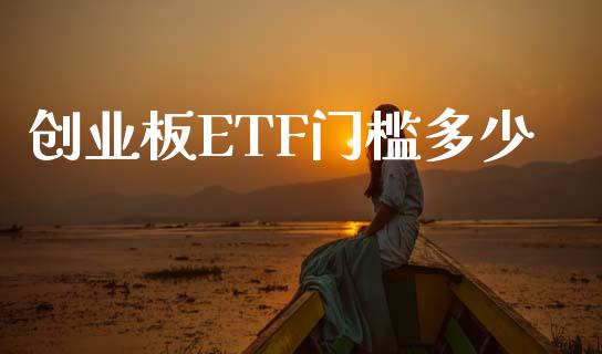 创业板ETF门槛多少_https://wap.78312.cn_财经新闻_第1张
