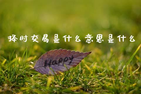 择时交易是什么意思是什么_https://wap.78312.cn_债券资讯_第1张