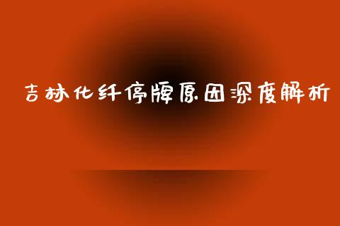 吉林化纤停牌原因深度解析_https://wap.78312.cn_债券资讯_第1张