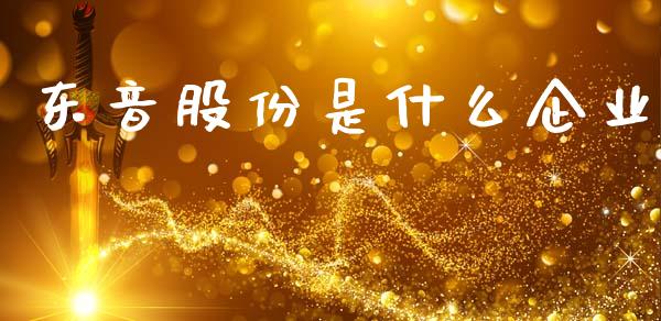 东音股份是什么企业_https://wap.78312.cn_期货开户_第1张