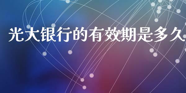 光大银行的有效期是多久_https://wap.78312.cn_财经新闻_第1张
