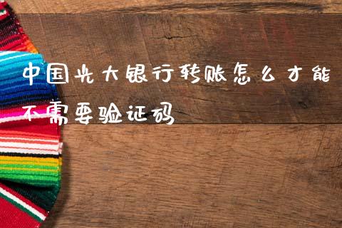 中国光大银行转账怎么才能不需要验证码_https://wap.78312.cn_金融监管_第1张