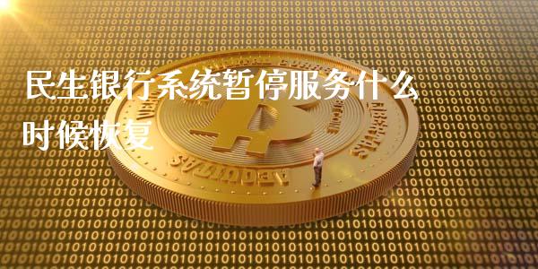民生银行系统暂停服务什么时候恢复_https://wap.78312.cn_期货开户_第1张