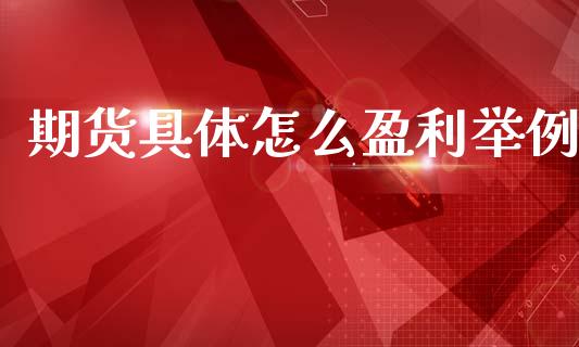 期货具体怎么盈利举例_https://wap.78312.cn_外汇交易_第1张