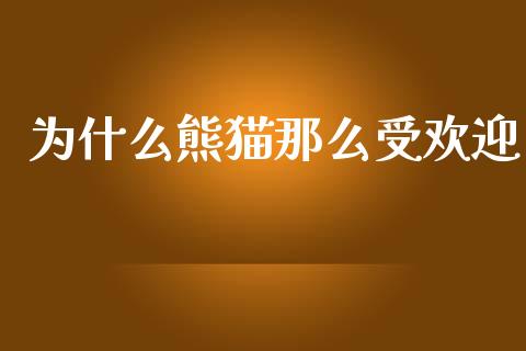 为什么熊猫那么受欢迎_https://wap.78312.cn_全球市场_第1张