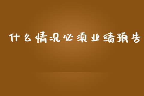 什么情况必须业绩预告_https://wap.78312.cn_债券资讯_第1张