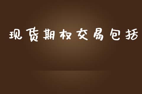 现货期权交易包括_https://wap.78312.cn_金融监管_第1张