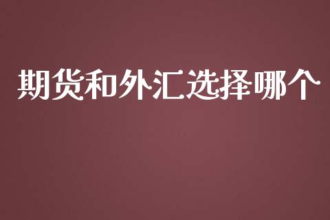 期货和外汇选择哪个_https://wap.78312.cn_外汇交易_第1张