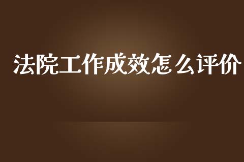 法院工作成效怎么评价_https://wap.78312.cn_债券资讯_第1张