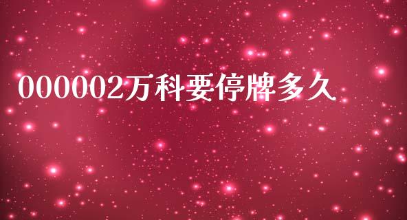 000002万科要停牌多久_https://wap.78312.cn_全球市场_第1张