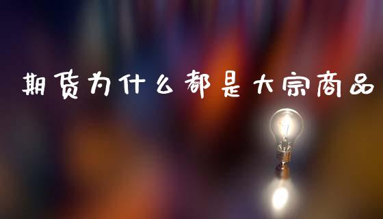 期货为什么都是大宗商品_https://wap.78312.cn_债券资讯_第1张