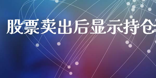 股票卖出后显示持仓_https://wap.78312.cn_外汇交易_第1张