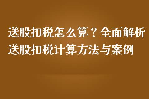送股扣税怎么算？全面解析送股扣税计算方法与案例_https://wap.78312.cn_财经新闻_第1张