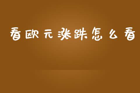 看欧元涨跌怎么看_https://wap.78312.cn_债券资讯_第1张