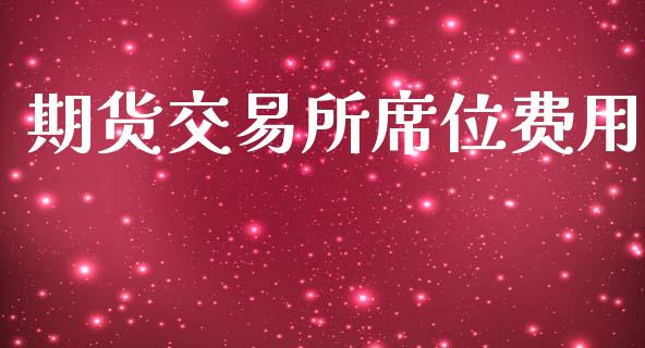期货交易所席位费用_https://wap.78312.cn_外汇交易_第1张